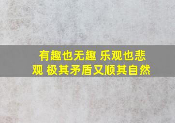 有趣也无趣 乐观也悲观 极其矛盾又顺其自然